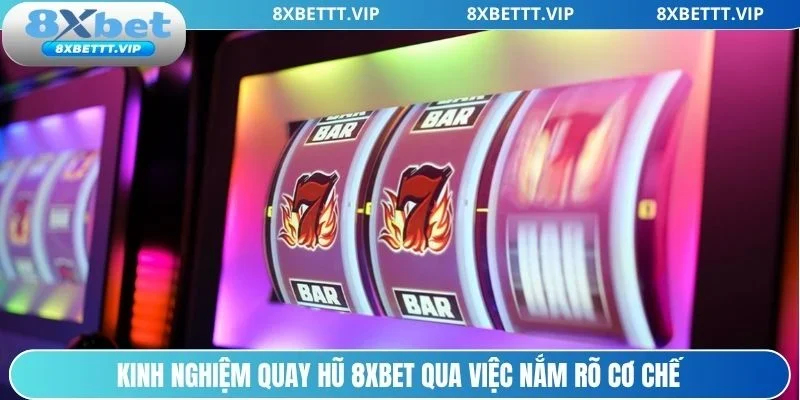 Kinh nghiệm quay hũ 8xbet tìm hiểu cơ chế trả thưởng