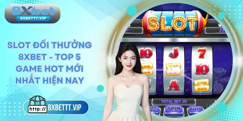 Slot Đổi Thưởng 8XBET - Top 5 Siêu Phẩm Cực Hot Hiện Nay 4 Slot đổi thưởng 8xbet